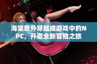 海棠意外穿越成游戏中的NPC，开启全新冒险之旅