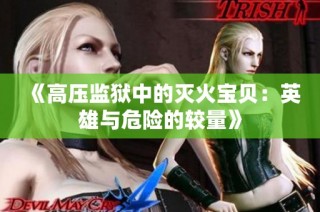 《高压监狱中的灭火宝贝：英雄与危险的较量》