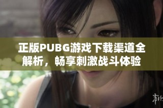 正版PUBG游戏下载渠道全解析，畅享刺激战斗体验