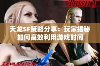 天龙SF策略分享：玩家揭秘如何高效利用游戏时间