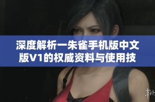 深度解析一朱雀手机版中文版V1的权威资料与使用技巧