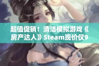 超值促销！清洁模拟游戏《房产达人》Steam现价仅9.2元！