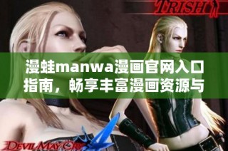 漫蛙manwa漫画官网入口指南，畅享丰富漫画资源与精彩内容