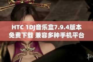 HTC 1DJ音乐盒7.9.4版本免费下载 兼容多种手机平台