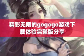 精彩无限的gogogo游戏下载体验完整版分享