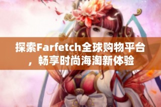 探索Farfetch全球购物平台，畅享时尚海淘新体验