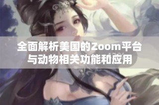 全面解析美国的Zoom平台与动物相关功能和应用