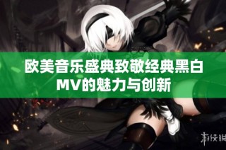 欧美音乐盛典致敬经典黑白MV的魅力与创新