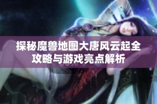 探秘魔兽地图大唐风云起全攻略与游戏亮点解析