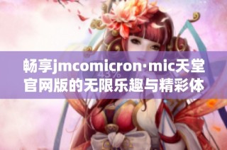 畅享jmcomicron·mic天堂官网版的无限乐趣与精彩体验