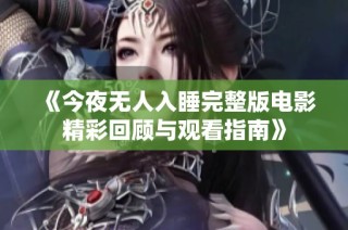 《今夜无人入睡完整版电影精彩回顾与观看指南》