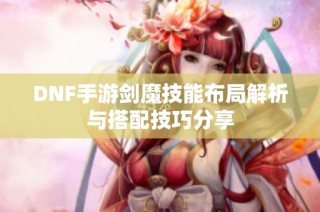 DNF手游剑魔技能布局解析与搭配技巧分享