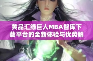 黄品汇绿巨人MBA智库下载平台的全新体验与优势解析