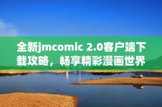 全新jmcomic 2.0客户端下载攻略，畅享精彩漫画世界