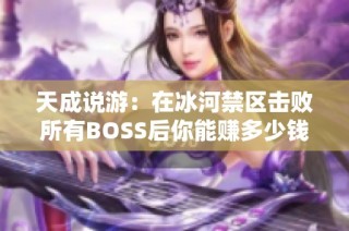 天成说游：在冰河禁区击败所有BOSS后你能赚多少钱？