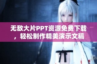 无敌大片PPT资源免费下载，轻松制作精美演示文稿