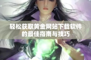 轻松获取黄金网站下载软件的最佳指南与技巧