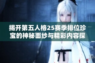 揭开第五人格25赛季排位珍宝的神秘面纱与精彩内容探秘