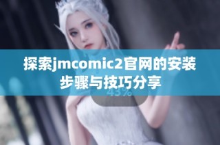 探索jmcomic2官网的安装步骤与技巧分享