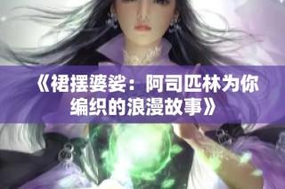 《裙摆婆娑：阿司匹林为你编织的浪漫故事》