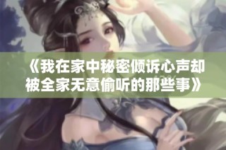 《我在家中秘密倾诉心声却被全家无意偷听的那些事》