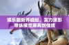 娱乐圈新秀崛起，实力派影帝纵横荧屏再创佳绩