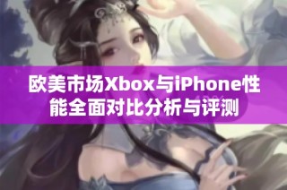 欧美市场Xbox与iPhone性能全面对比分析与评测