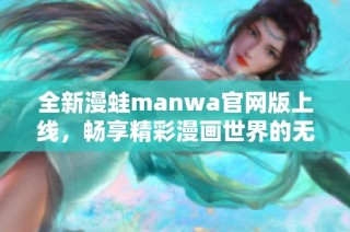 全新漫蛙manwa官网版上线，畅享精彩漫画世界的无限乐趣