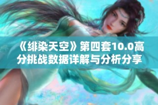 《绯染天空》第四套10.0高分挑战数据详解与分析分享