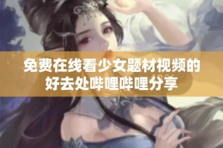 免费在线看少女题材视频的好去处哔哩哔哩分享