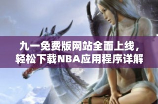 九一免费版网站全面上线，轻松下载NBA应用程序详解