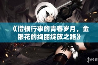 《借根行事的青春岁月，金银花的绚丽绽放之路》