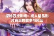 探秘四虎影坛：成人精品影片背后的故事与风云