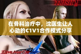 在骨科治疗中，沈医生让人心动的C1V1合作模式分享