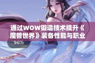 通过WOW锻造技术提升《魔兽世界》装备性能与职业成长的全面指南