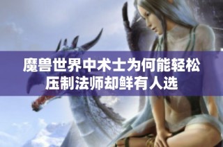 魔兽世界中术士为何能轻松压制法师却鲜有人选