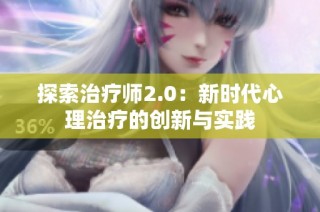 探索治疗师2.0：新时代心理治疗的创新与实践