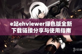 e站ehviewer绿色版全新下载链接分享与使用指南