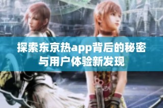 探索东京热app背后的秘密与用户体验新发现