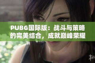 PUBG国际版：战斗与策略的完美结合，成就巅峰荣耀