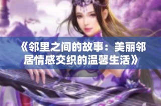 《邻里之间的故事：美丽邻居情感交织的温馨生活》