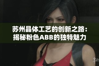苏州晶体工艺的创新之路：揭秘粉色ABB的独特魅力