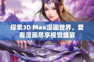 探索3D Max漫画世界，爱看漫画尽享视觉盛宴