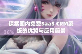 探索国内免费SaaS CRM系统的优势与应用前景