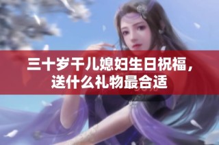三十岁干儿媳妇生日祝福，送什么礼物最合适