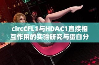 circCFL1与HDAC1直接相互作用的实验研究与蛋白分析