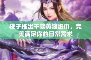 桃子推出千款黄油纸巾，完美满足你的日常需求