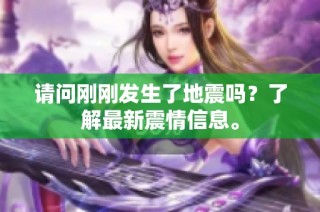 请问刚刚发生了地震吗？了解最新震情信息。