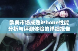 欧美市场成熟iPhone性能分析与评测体验的详细报告