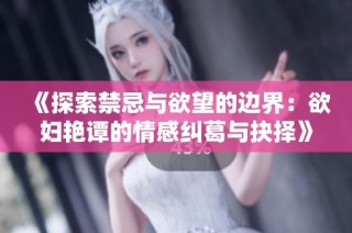 《探索禁忌与欲望的边界：欲妇艳谭的情感纠葛与抉择》